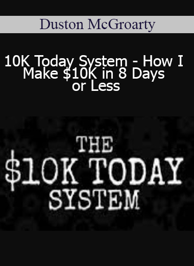 Duston McGroarty - 10K Today System - How I Make $10K in 8 Days or Less