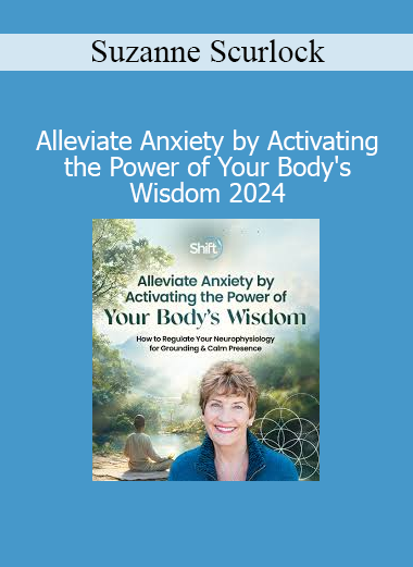 Suzanne Scurlock - Alleviate Anxiety by Activating the Power of Your Body's Wisdom 2024